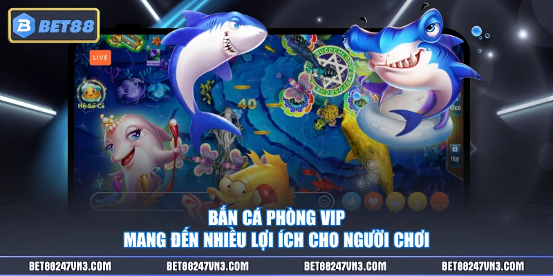 Bắn cá phòng VIP mang đến nhiều lợi ích cho người chơi