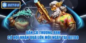 Bắn Cá Thưởng 88K - Cơ Hội Nhận Quà Lớn Mỗi Ngày Tại BET88