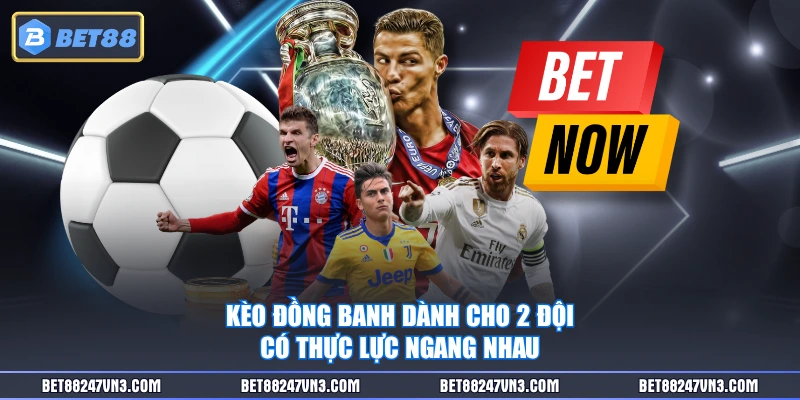 Kèo đồng banh dành cho 2 đội có thực lực ngang nhau