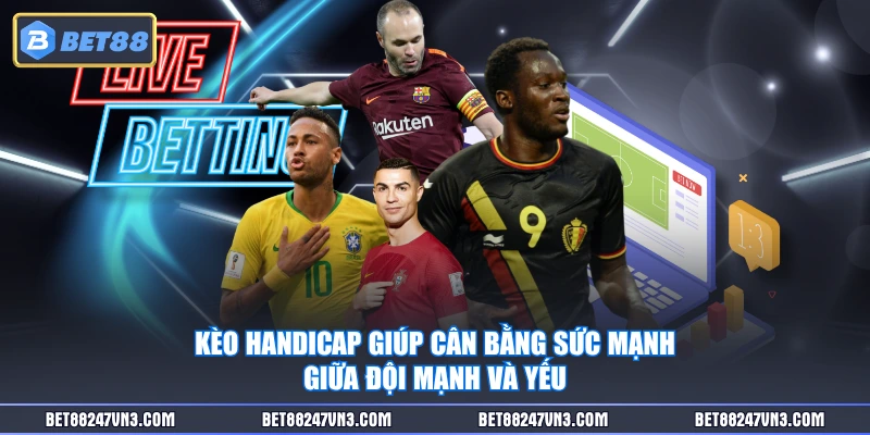 Kèo handicap giúp cân bằng sức mạnh giữa đội mạnh và yếu