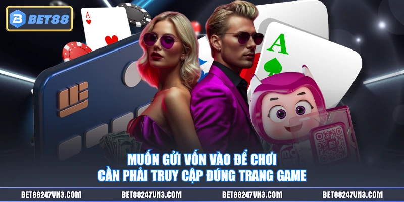 Muốn gửi vốn vào để chơi cần phải truy cập đúng trang game