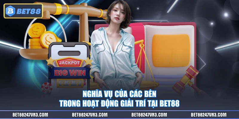 Nghĩa vụ của các bên trong hoạt động giải trí tại BET88 