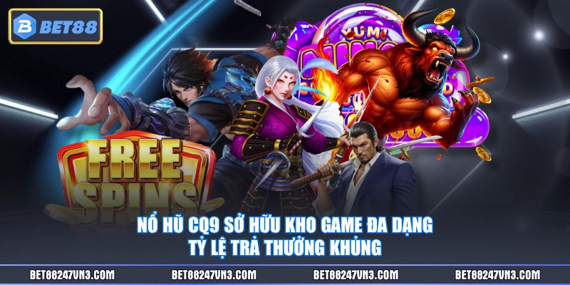 Nổ hũ CQ9 sở hữu kho game đa dạng, tỷ lệ trả thưởng khủng