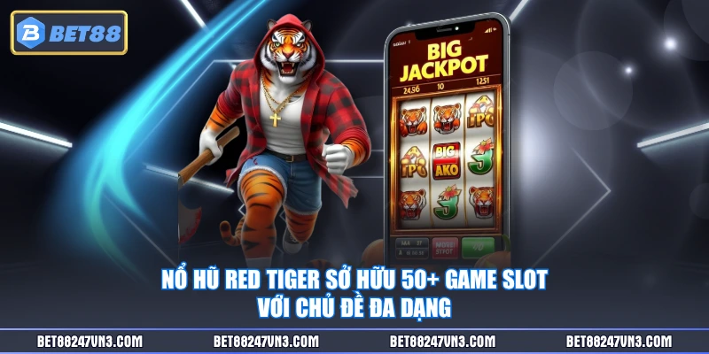 Nổ hũ Red Tiger sở hữu 50+ game slot với chủ đề đa dạng