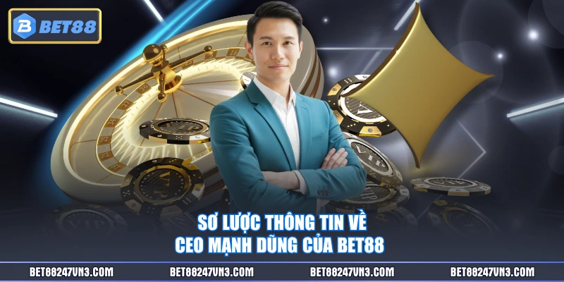 Sơ lược thông tin về CEO Mạnh Dũng của BET88 