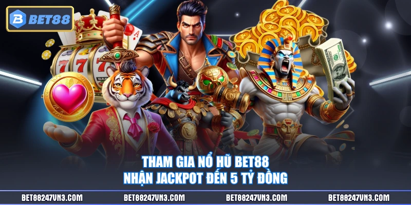 Tham gia nổ hũ BET88 nhận jackpot đến 5 tỷ đồng