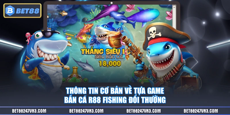 Thông tin cơ bản về tựa game Bắn Cá R88 Fishing đổi thưởng